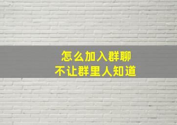 怎么加入群聊不让群里人知道