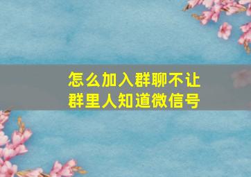 怎么加入群聊不让群里人知道微信号