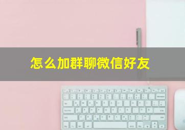 怎么加群聊微信好友