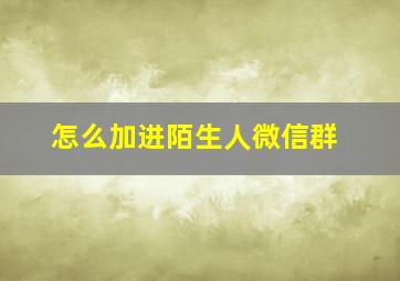 怎么加进陌生人微信群