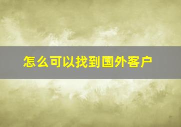 怎么可以找到国外客户