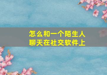 怎么和一个陌生人聊天在社交软件上