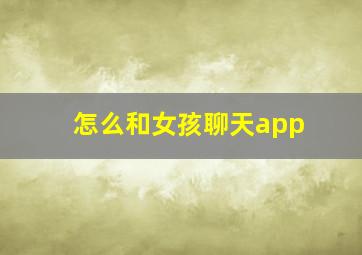 怎么和女孩聊天app