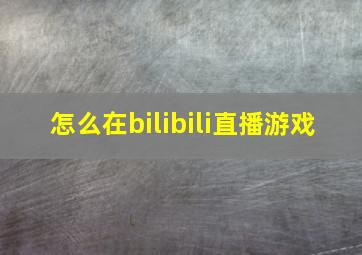 怎么在bilibili直播游戏