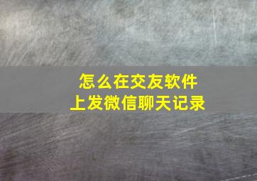 怎么在交友软件上发微信聊天记录