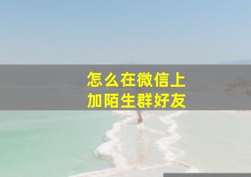 怎么在微信上加陌生群好友