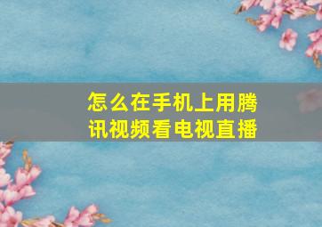 怎么在手机上用腾讯视频看电视直播