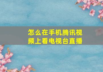 怎么在手机腾讯视频上看电视台直播