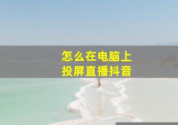 怎么在电脑上投屏直播抖音