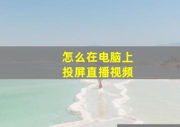 怎么在电脑上投屏直播视频