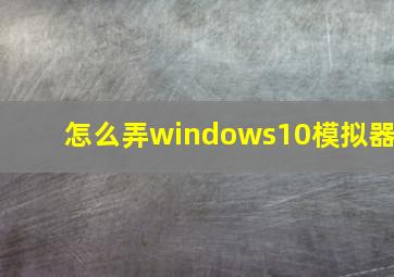 怎么弄windows10模拟器