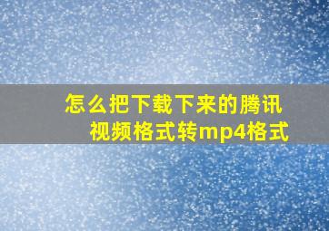 怎么把下载下来的腾讯视频格式转mp4格式