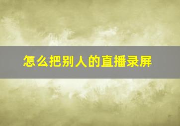 怎么把别人的直播录屏