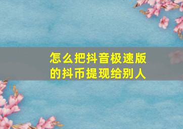 怎么把抖音极速版的抖币提现给别人