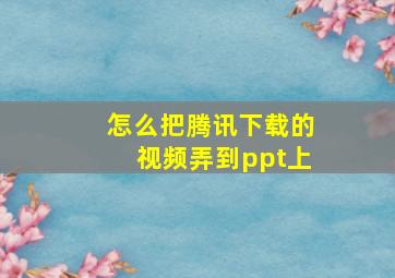 怎么把腾讯下载的视频弄到ppt上