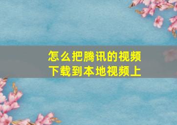 怎么把腾讯的视频下载到本地视频上