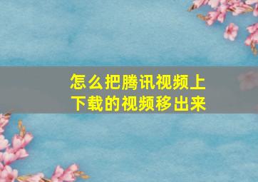 怎么把腾讯视频上下载的视频移出来