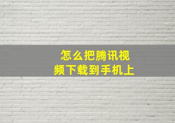 怎么把腾讯视频下载到手机上