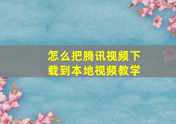 怎么把腾讯视频下载到本地视频教学