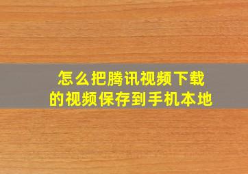 怎么把腾讯视频下载的视频保存到手机本地