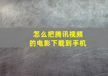 怎么把腾讯视频的电影下载到手机