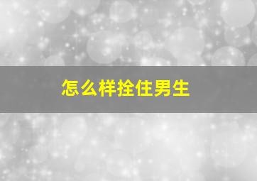 怎么样拴住男生