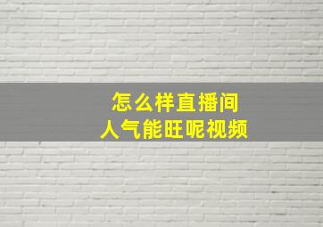 怎么样直播间人气能旺呢视频