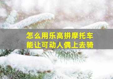 怎么用乐高拼摩托车能让可动人偶上去骑