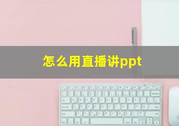 怎么用直播讲ppt