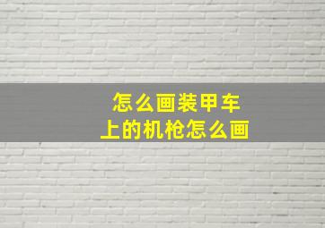 怎么画装甲车上的机枪怎么画