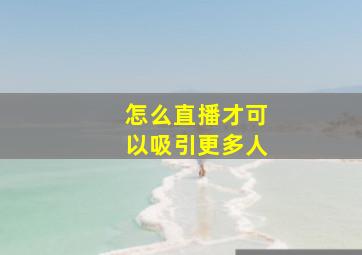 怎么直播才可以吸引更多人