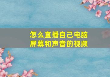 怎么直播自己电脑屏幕和声音的视频