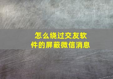 怎么绕过交友软件的屏蔽微信消息