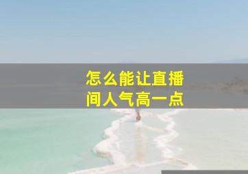 怎么能让直播间人气高一点