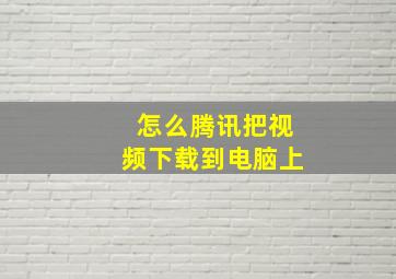 怎么腾讯把视频下载到电脑上