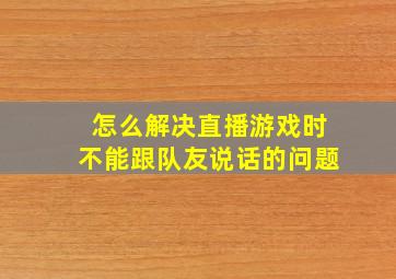 怎么解决直播游戏时不能跟队友说话的问题