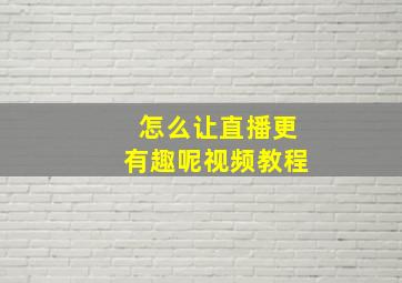 怎么让直播更有趣呢视频教程