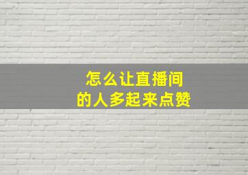 怎么让直播间的人多起来点赞