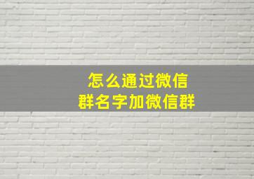 怎么通过微信群名字加微信群