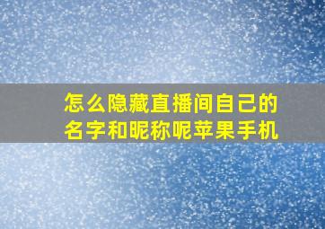 怎么隐藏直播间自己的名字和昵称呢苹果手机