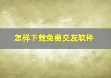 怎样下载免费交友软件