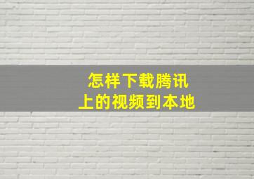 怎样下载腾讯上的视频到本地