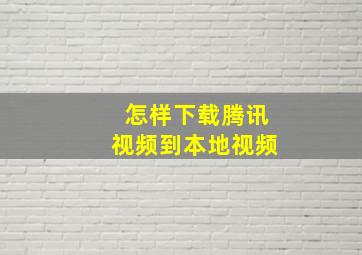 怎样下载腾讯视频到本地视频