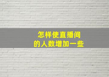 怎样使直播间的人数增加一些