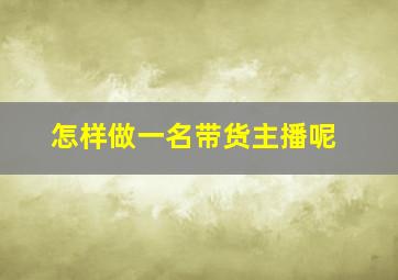 怎样做一名带货主播呢