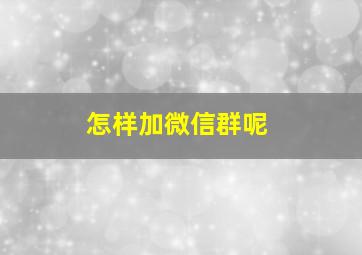 怎样加微信群呢