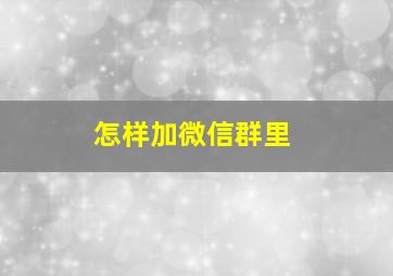 怎样加微信群里