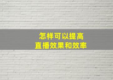 怎样可以提高直播效果和效率