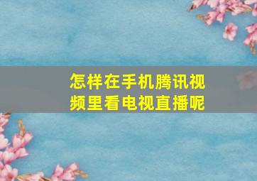 怎样在手机腾讯视频里看电视直播呢