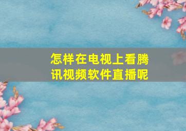 怎样在电视上看腾讯视频软件直播呢